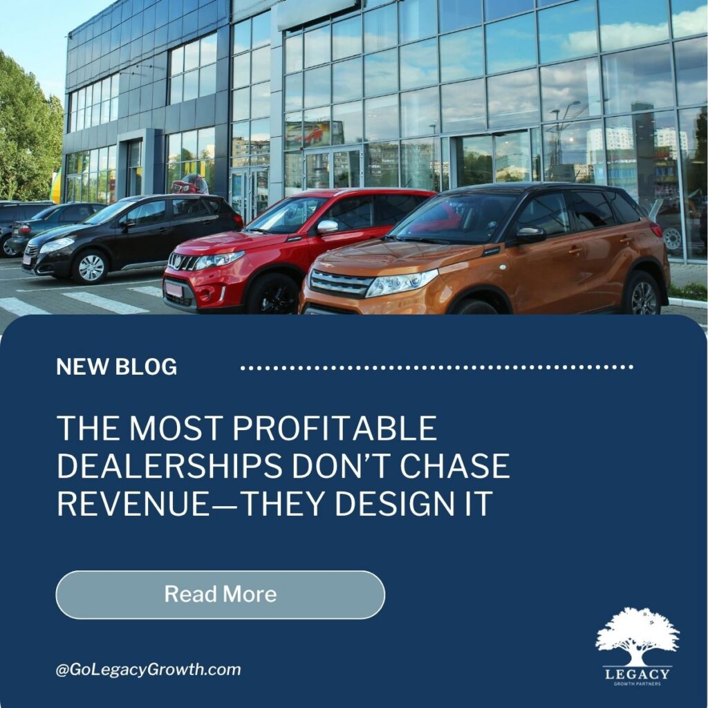 The Most Profitable Dealerships Don’t Chase Revenue—They Design It | Legacy Growth Partners